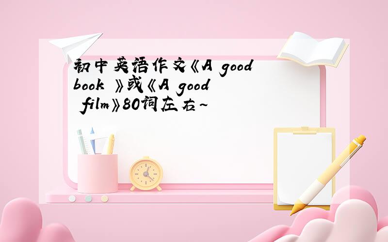 初中英语作文《A good book 》或《A good film》80词左右~