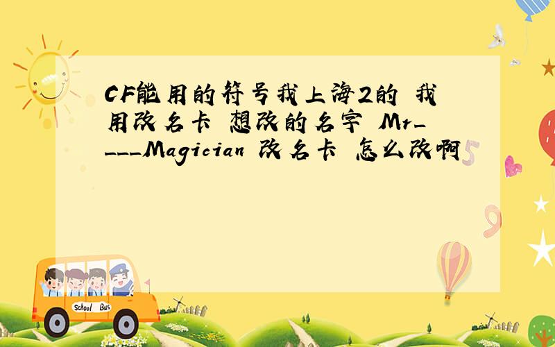 CF能用的符号我上海2的 我用改名卡 想改的名字 Mr____Magician 改名卡 怎么改啊