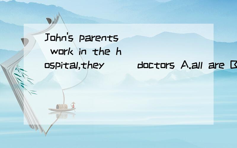 John's parents work in the hospital,they( ) doctors A.all are B.are all C.are both D.both are