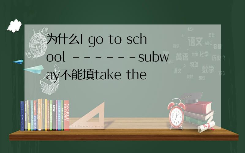 为什么I go to school ------subway不能填take the