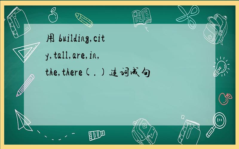 用 building,city,tall,are,in,the,there(.)连词成句