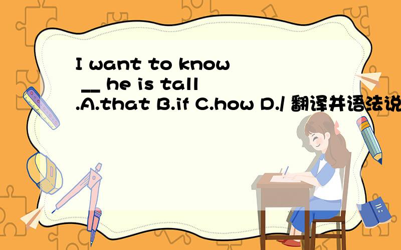 I want to know __ he is tall.A.that B.if C.how D./ 翻译并语法说明