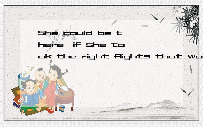 She could be there,if she took the right flights that would get her there quickly.