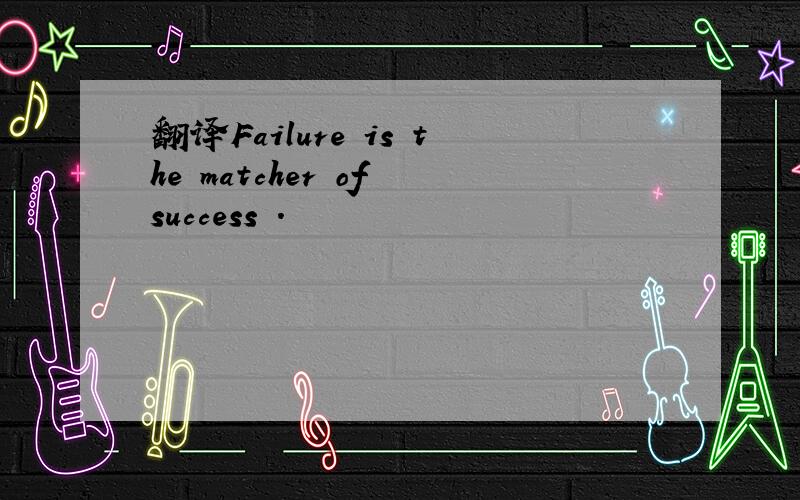 翻译Failure is the matcher of success .