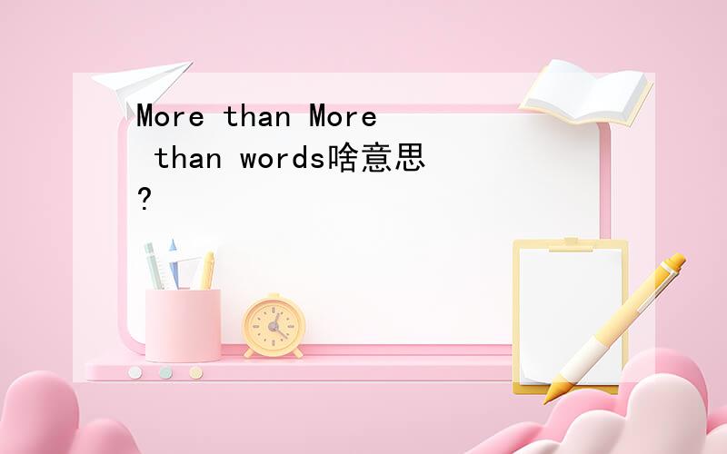 More than More than words啥意思?
