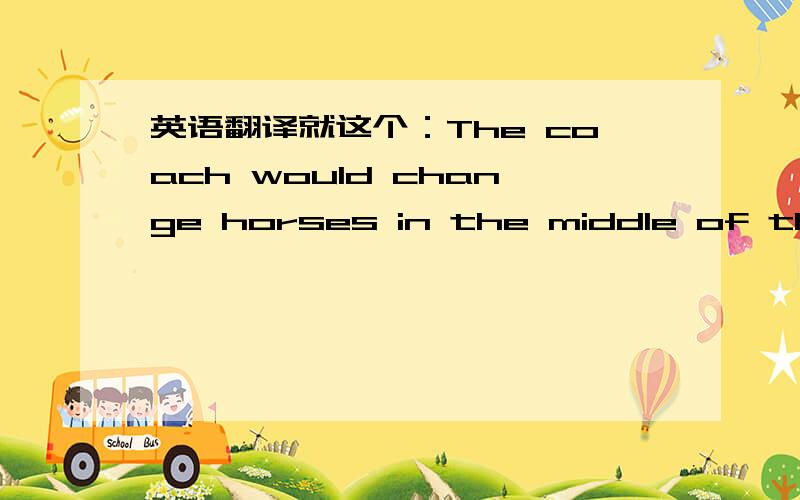 英语翻译就这个：The coach would change horses in the middle of the stream.