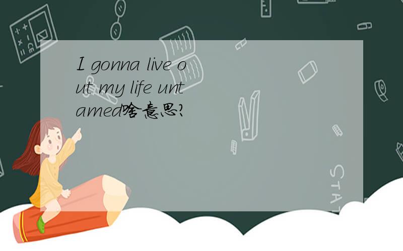 I gonna live out my life untamed啥意思?