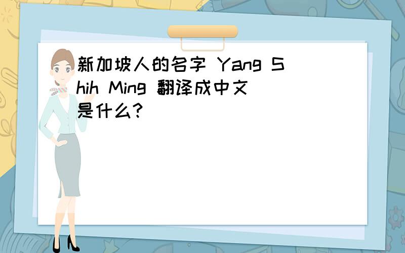 新加坡人的名字 Yang Shih Ming 翻译成中文是什么?