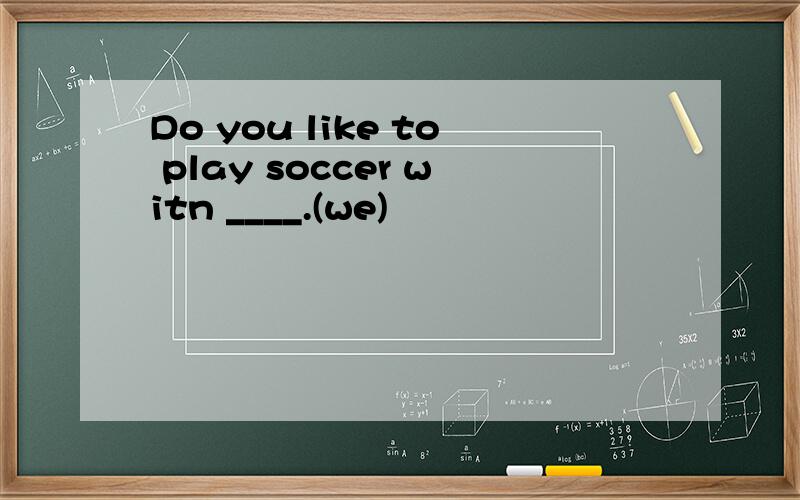 Do you like to play soccer witn ____.(we)
