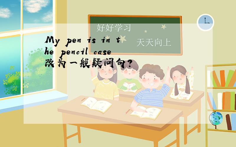 My pen is in the pencil case改为一般疑问句?
