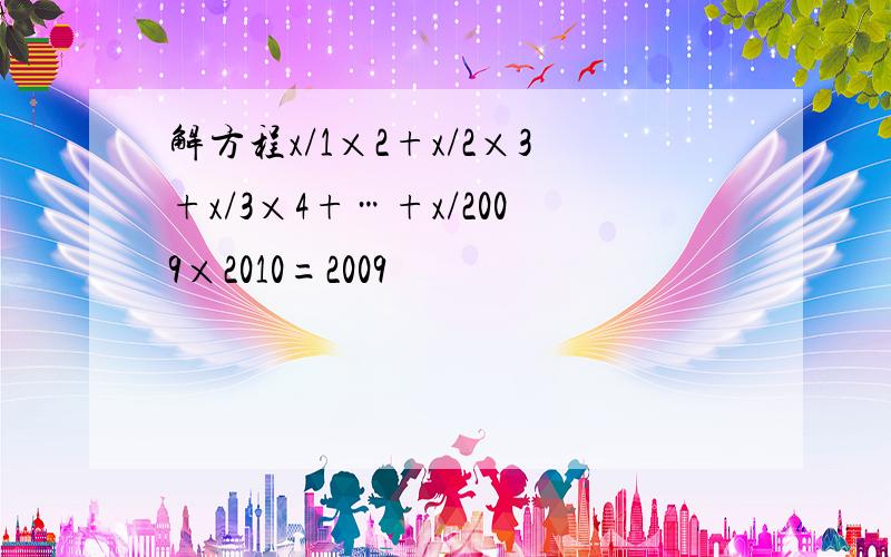 解方程x/1×2+x/2×3+x/3×4+…+x/2009×2010=2009
