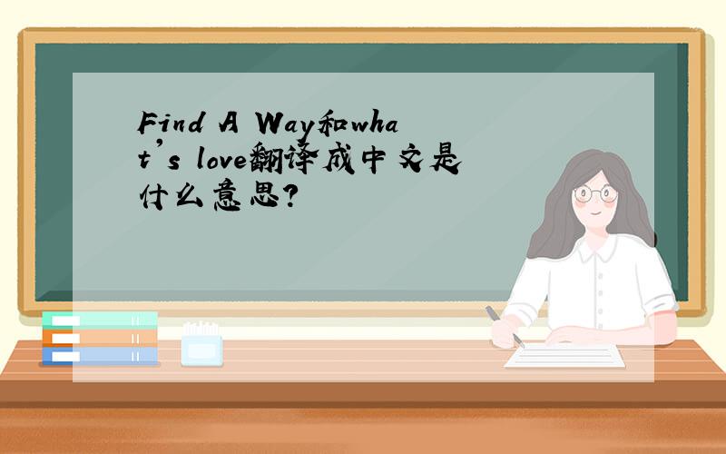Find A Way和what's love翻译成中文是什么意思?