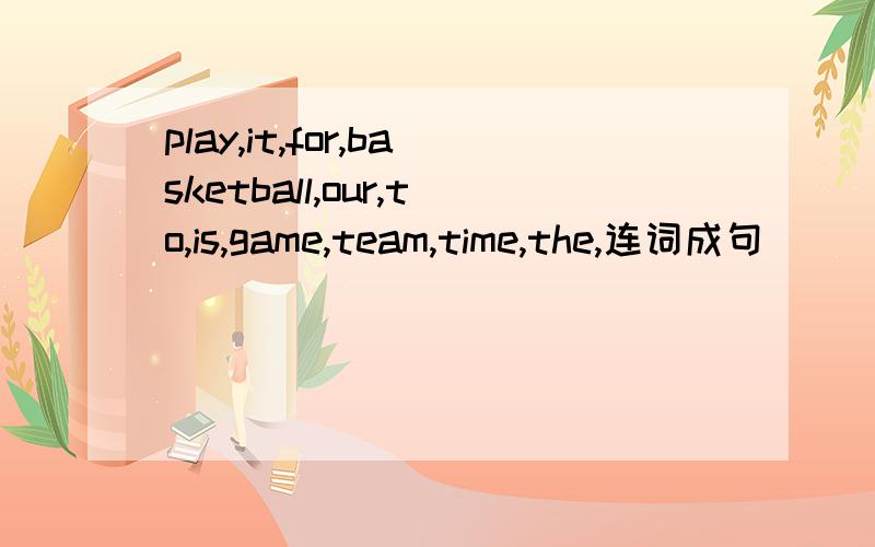 play,it,for,basketball,our,to,is,game,team,time,the,连词成句