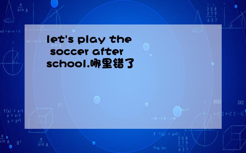 let's play the soccer after school.哪里错了
