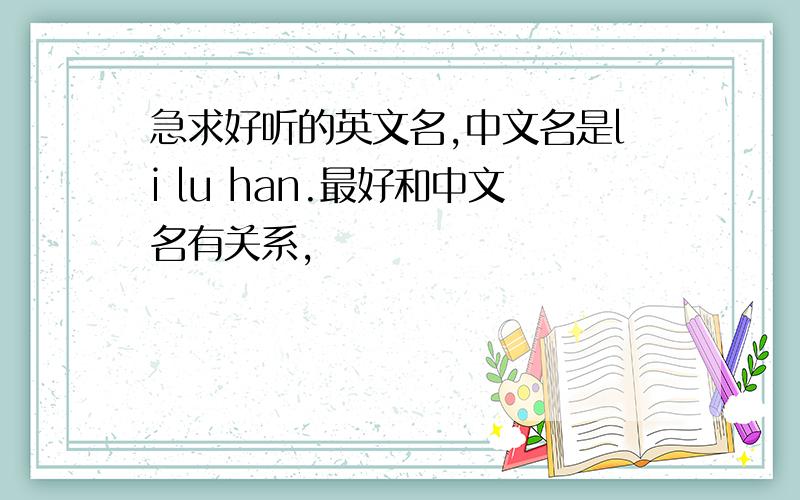 急求好听的英文名,中文名是li lu han.最好和中文名有关系,
