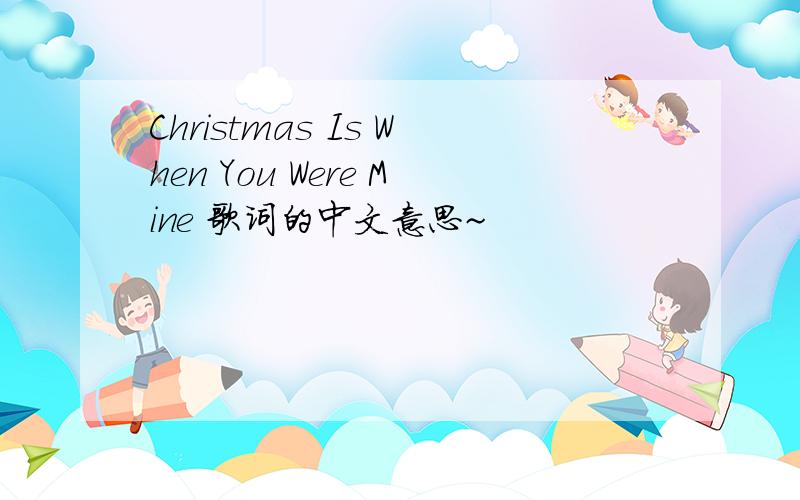 Christmas Is When You Were Mine 歌词的中文意思~