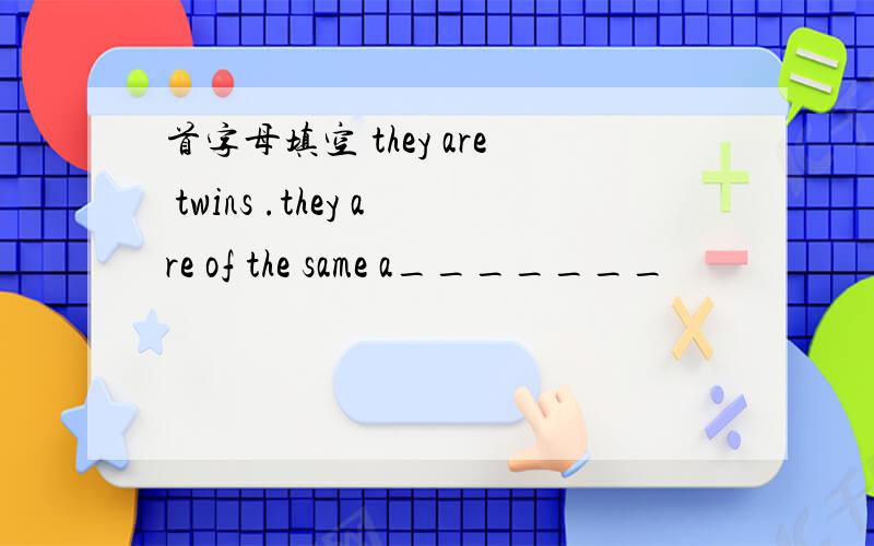 首字母填空 they are twins .they are of the same a_______
