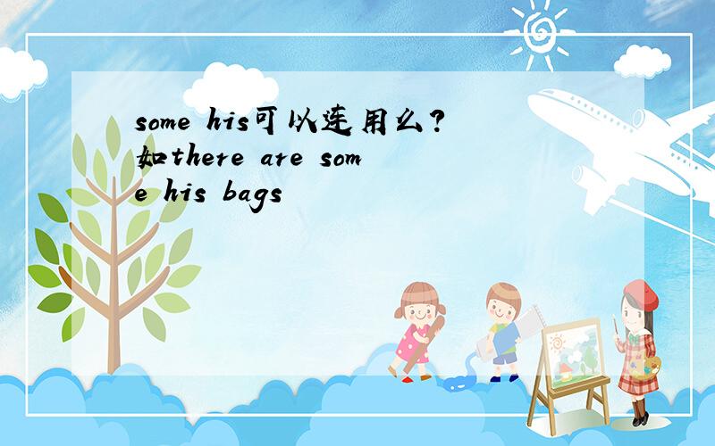 some his可以连用么?如there are some his bags