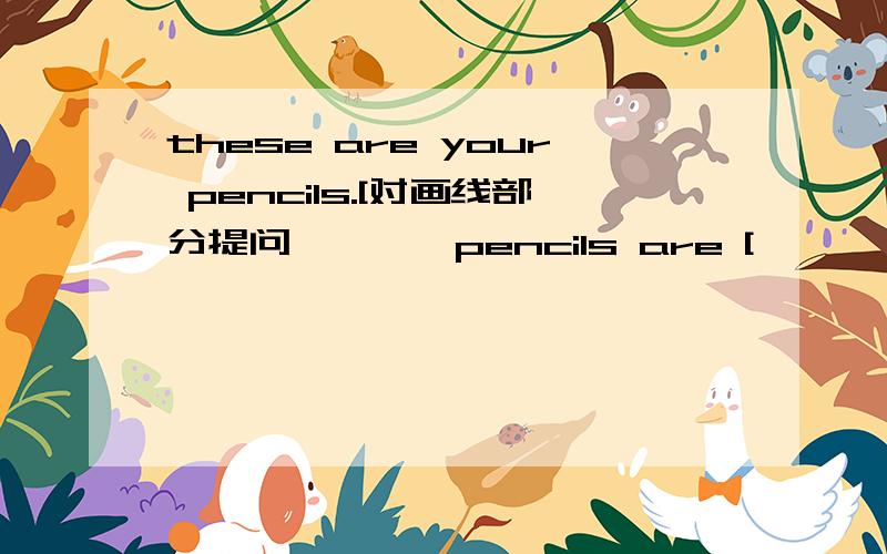 these are your pencils.[对画线部分提问】 【 】pencils are [