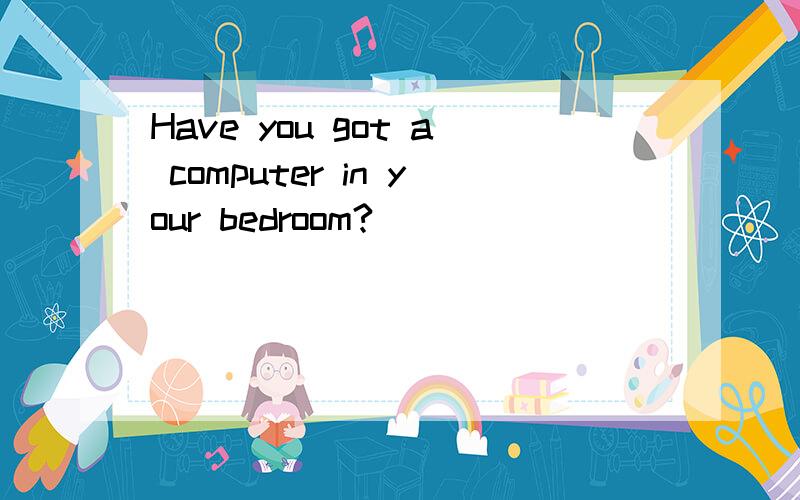 Have you got a computer in your bedroom?