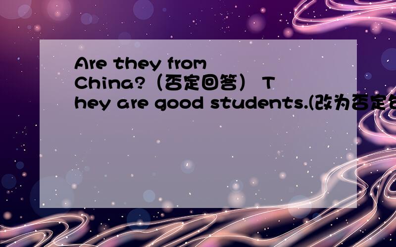 Are they from China?（否定回答） They are good students.(改为否定句） He is Jim .（对Jim提问）