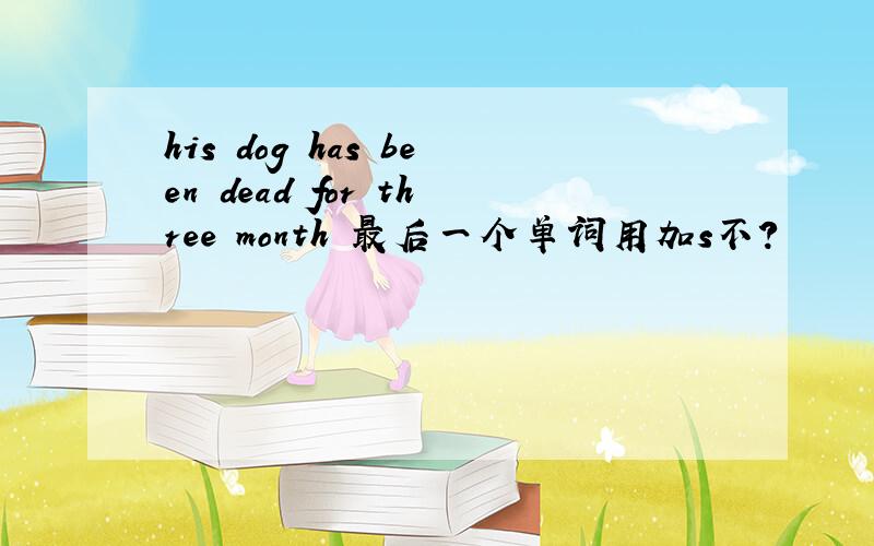 his dog has been dead for three month 最后一个单词用加s不?