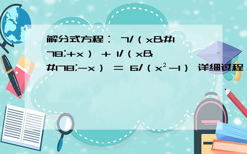 解分式方程： 7/（x²+x） + 1/（x²-x） ＝ 6/（x²-1） 详细过程