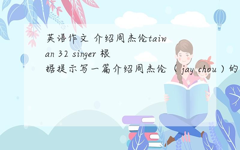 英语作文 介绍周杰伦taiwan 32 singer 根据提示写一篇介绍周杰伦（ jay chou ) 的作文、不少于6句