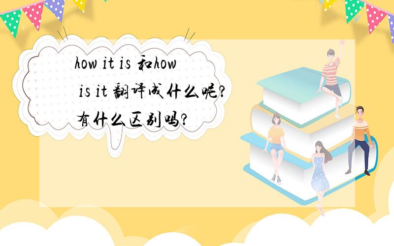 how it is 和how is it 翻译成什么呢?有什么区别吗?