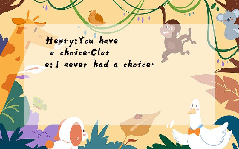 Henry:You have a choice.Clare:I never had a choice.