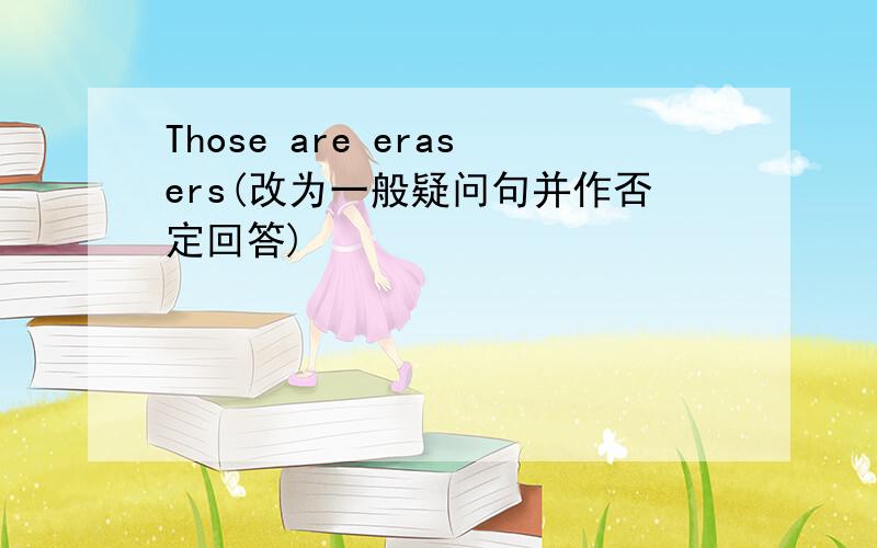Those are erasers(改为一般疑问句并作否定回答)