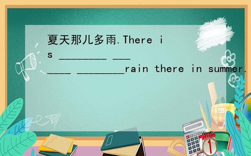 夏天那儿多雨.There is ________ _______ ________rain there in summer.