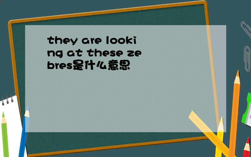 they are looking at these zebres是什么意思