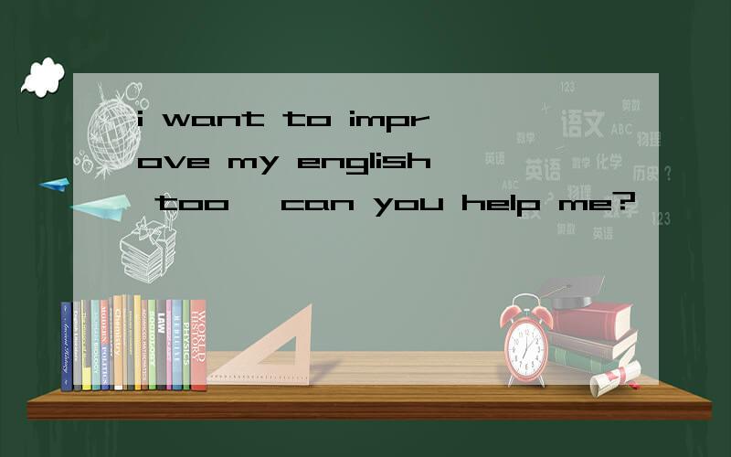 i want to improve my english too, can you help me?