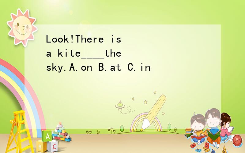 Look!There is a kite____the sky.A.on B.at C.in