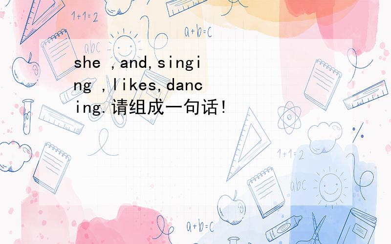 she ,and,singing ,likes,dancing.请组成一句话!