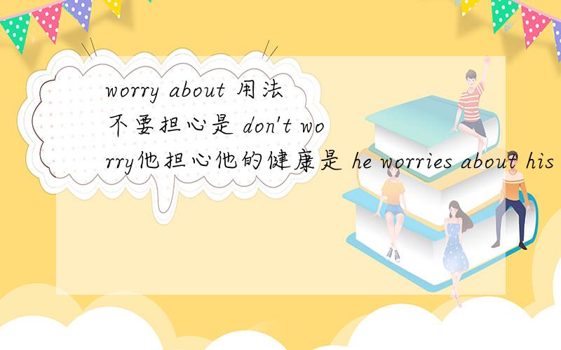 worry about 用法不要担心是 don't worry他担心他的健康是 he worries about his health 还是 he is worried about his health