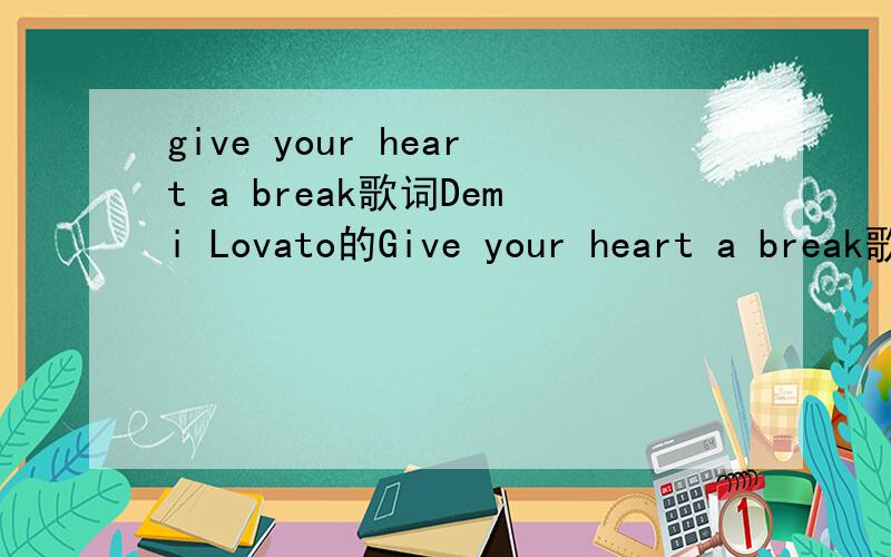 give your heart a break歌词Demi Lovato的Give your heart a break歌词中文翻译