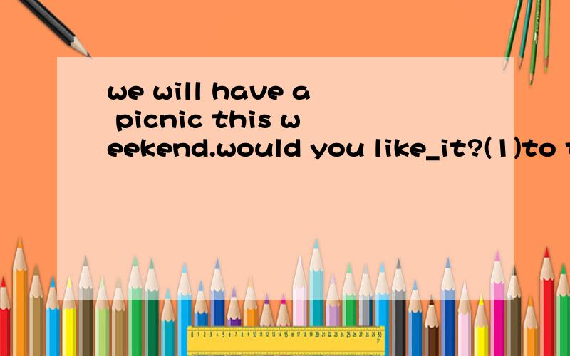we will have a picnic this weekend.would you like_it?(1)to take part in(2)to join(3)taking part in(4)joining in理由!