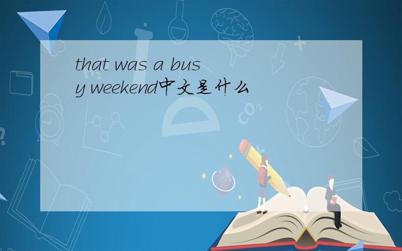 that was a busy weekend中文是什么