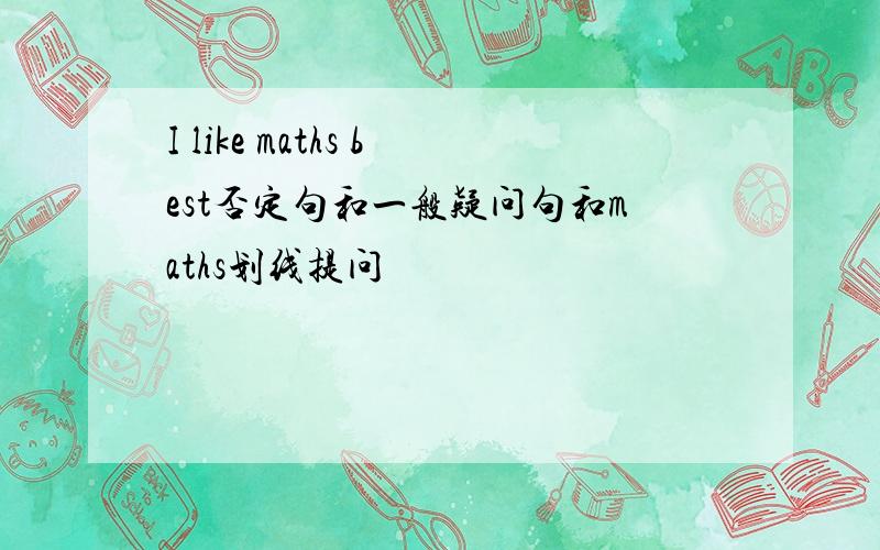 I like maths best否定句和一般疑问句和maths划线提问