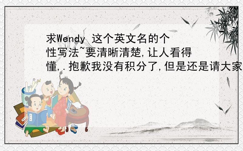 求Wendy 这个英文名的个性写法~要清晰清楚,让人看得懂,.抱歉我没有积分了,但是还是请大家帮帮忙,连写要方便的。