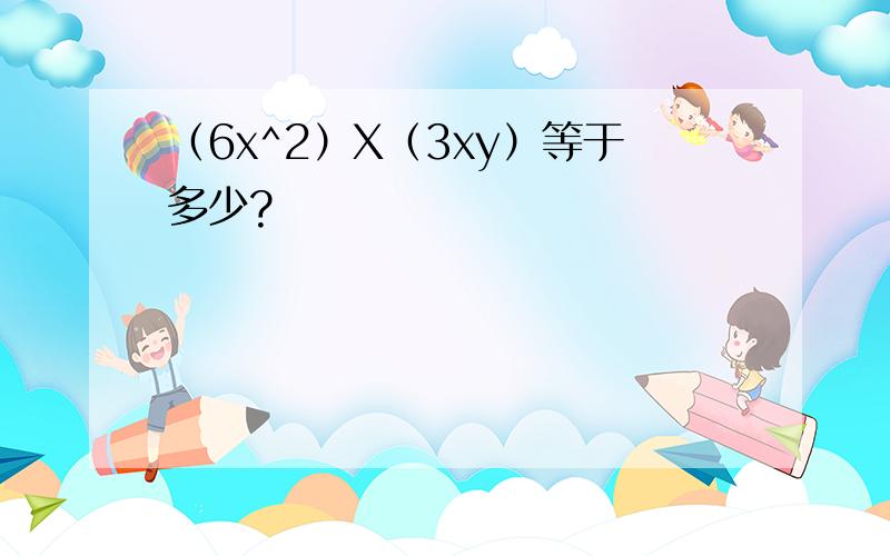 （6x^2）X（3xy）等于多少?