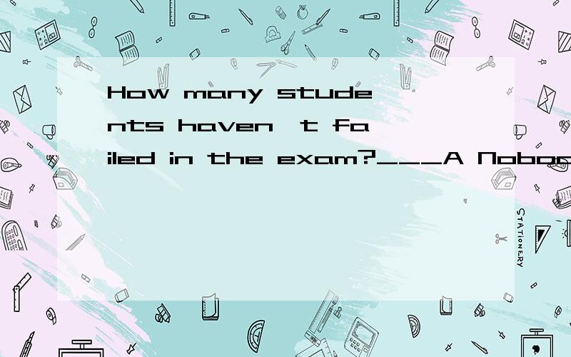 How many students haven't failed in the exam?___A NobodyB No oneC NoneD Anyone