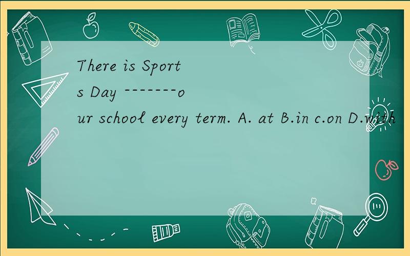 There is Sports Day -------our school every term. A. at B.in c.on D.with