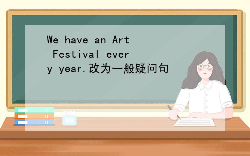 We have an Art Festival every year.改为一般疑问句