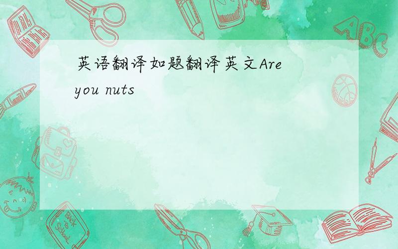 英语翻译如题翻译英文Are you nuts