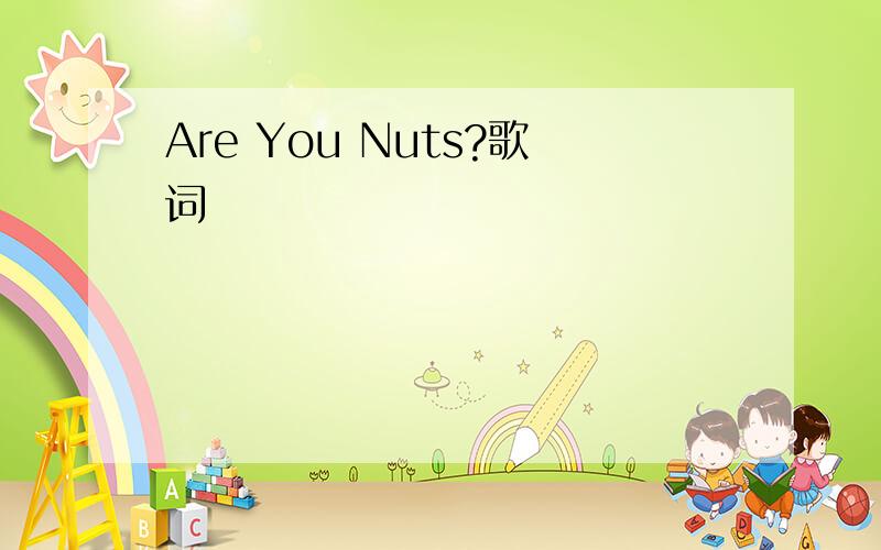 Are You Nuts?歌词