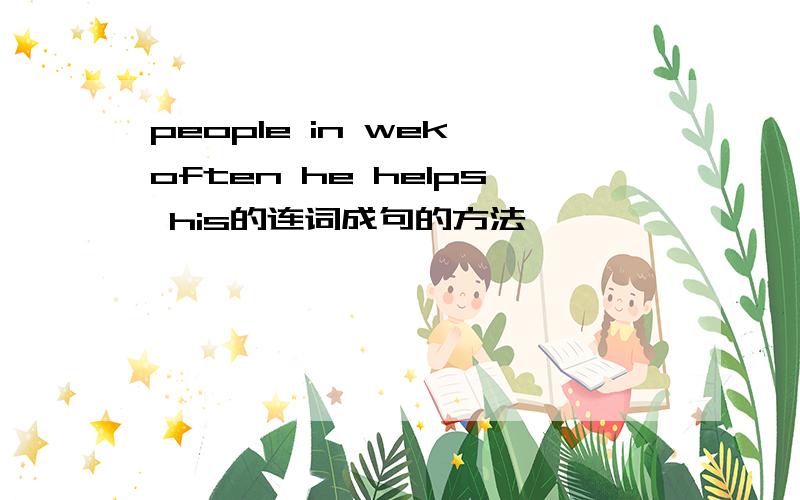 people in wek often he helps his的连词成句的方法
