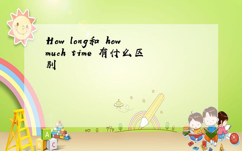 How long和 how much time 有什么区别